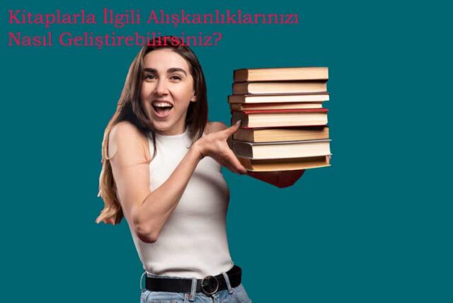 Kitaplarla İlgili Alışkanlıklarınızı Nasıl Geliştirebilirsiniz